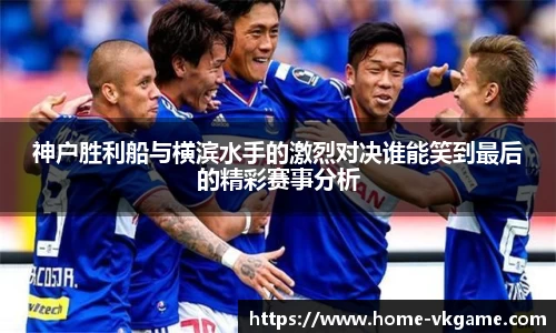神户胜利船与横滨水手的激烈对决谁能笑到最后的精彩赛事分析
