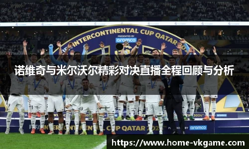 诺维奇与米尔沃尔精彩对决直播全程回顾与分析